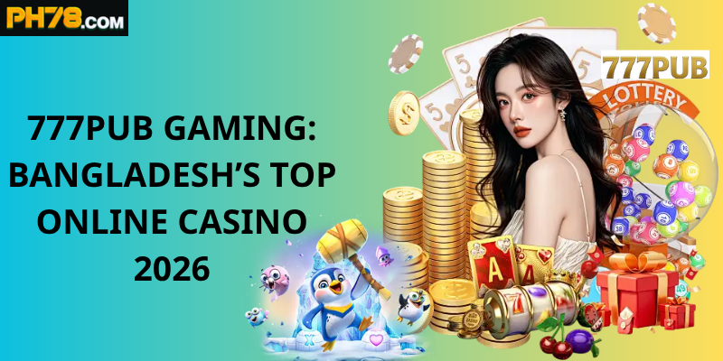 777pub Gaming: Bangladesh’s Top Online Casino 2026