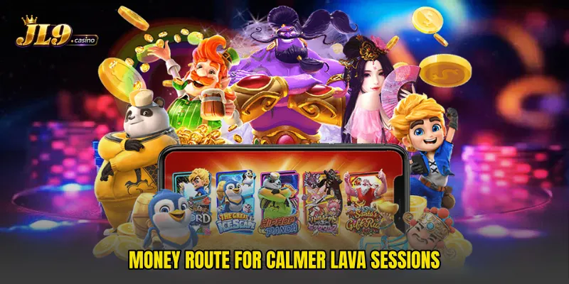 Money route for calmer lava sessions